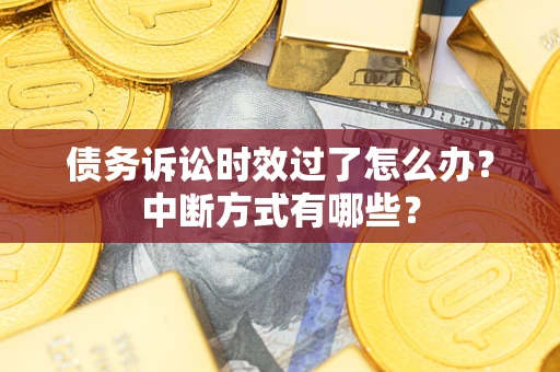 北京债务诉讼时效过了怎么办？中断方式有哪些？