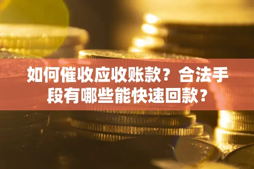 北京如何催收应收账款？合法手段有哪些能快速回款？