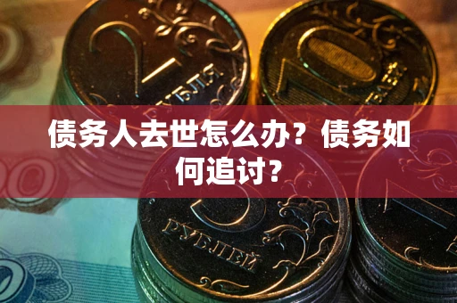 北京债务人去世怎么办？债务如何追讨？