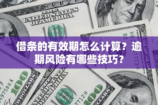 北京借条的有效期怎么计算？逾期风险有哪些技巧？