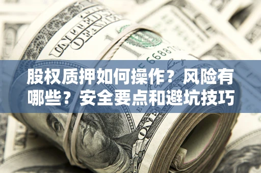 北京股权质押如何操作？风险有哪些？安全要点和避坑技巧？