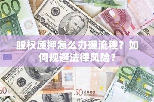 北京股权质押怎么办理流程？如何规避法律风险？
