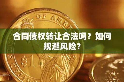 北京合同债权转让合法吗？如何规避风险？