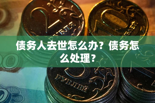 北京债务人去世怎么办？债务怎么处理？