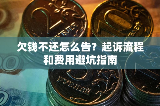 北京欠钱不还怎么告?起诉流程和费用避坑指南 北京欠钱不还怎么告?起诉流程和费用避坑指南