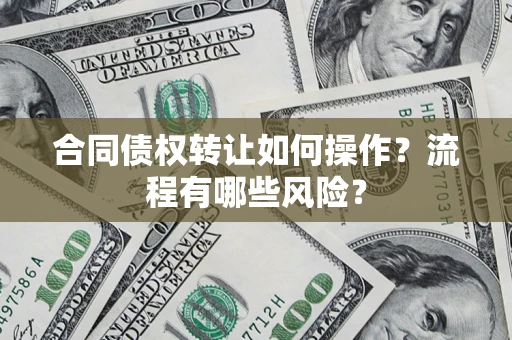 北京合同债权转让如何操作？流程有哪些风险？