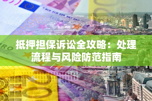 北京抵押担保诉讼全攻略：处理流程与风险防范指南