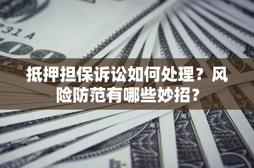 北京抵押担保诉讼如何处理？风险防范有哪些妙招？