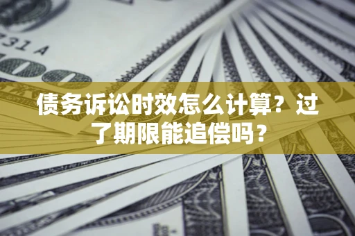北京债务诉讼时效怎么计算？过了期限能追偿吗？