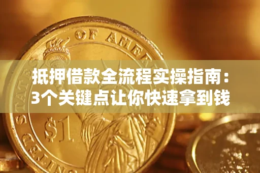 北京抵押借款全流程实操指南：3个关键点让你快速拿到钱