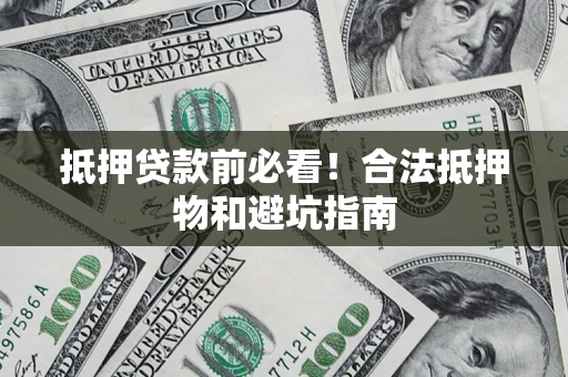 北京抵押贷款前必看！合法抵押物和避坑指南