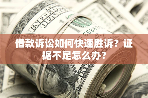 北京借款诉讼如何快速胜诉？证据不足怎么办？