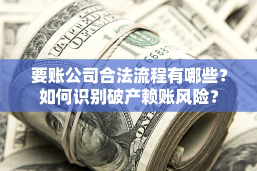 北京要账公司合法流程有哪些？如何识别破产赖账风险？