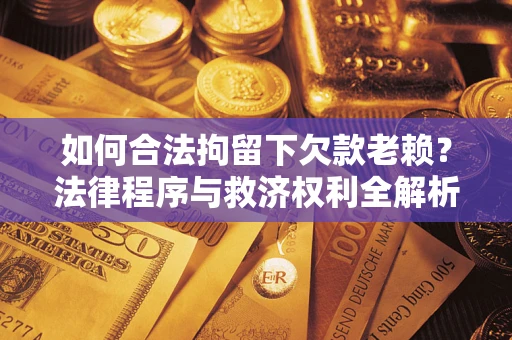 北京如何合法拘留下欠款老赖？法律程序与救济权利全解析