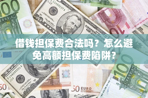 北京借钱担保费合法吗？怎么避免高额担保费陷阱？