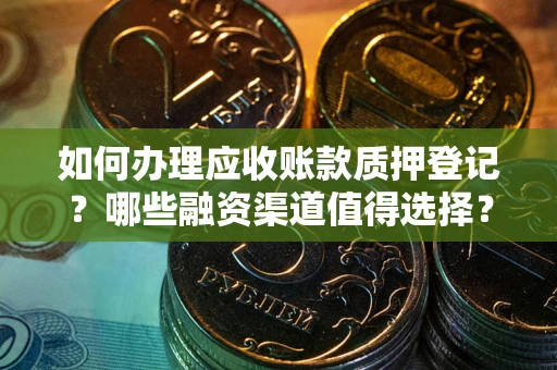 北京如何办理应收账款质押登记？哪些融资渠道值得选择？
