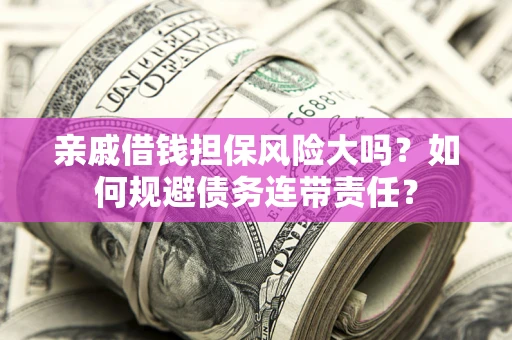 北京亲戚借钱担保风险大吗？如何规避债务连带责任？