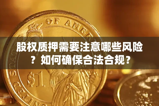 北京股权质押需要注意哪些风险？如何确保合法合规？