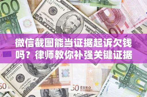 北京微信截图能当证据起诉欠钱吗？律师教你补强关键证据