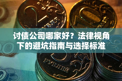 北京讨债公司哪家好？法律视角下的避坑指南与选择标准