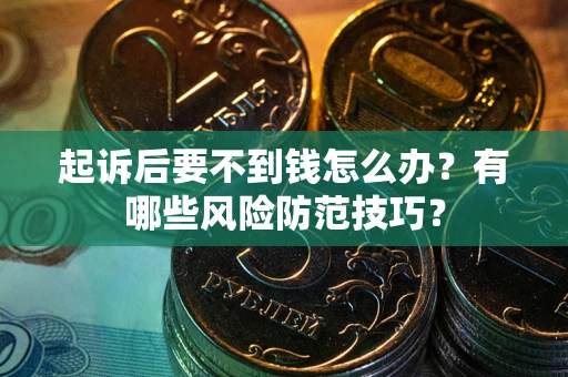 北京起诉后要不到钱怎么办?有哪些风险防范技巧? 北京起诉后要不到钱怎么办?有哪些风险防范技巧?