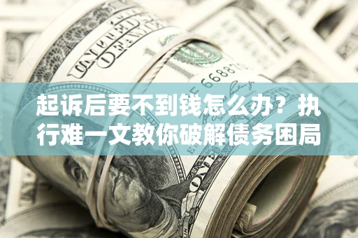 北京起诉后要不到钱怎么办？执行难一文教你破解债务困局
