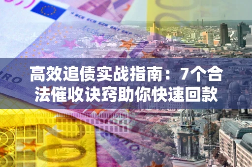 北京高效追债实战指南：7个合法催收诀窍助你快速回款