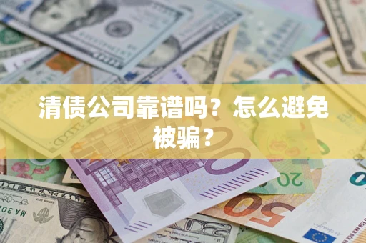 北京清债公司靠谱吗？怎么避免被骗？