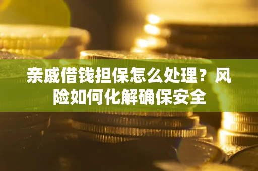 北京亲戚借钱担保怎么处理？风险如何化解确保安全