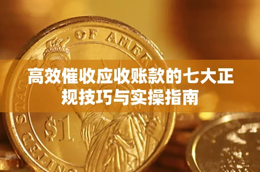 北京高效催收应收账款的七大正规技巧与实操指南