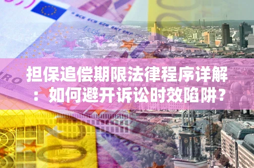北京担保追偿期限法律程序详解：如何避开诉讼时效陷阱？