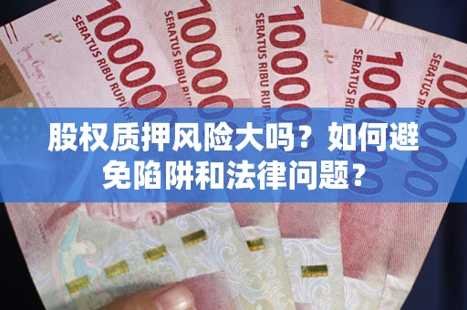 北京股权质押风险大吗？如何避免陷阱和法律问题？