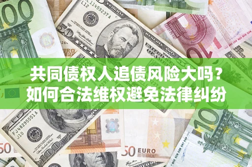 北京共同债权人追债风险大吗？如何合法维权避免法律纠纷？