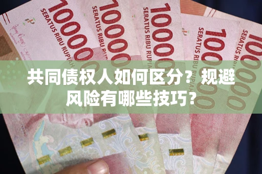 北京共同债权人如何区分？规避风险有哪些技巧？