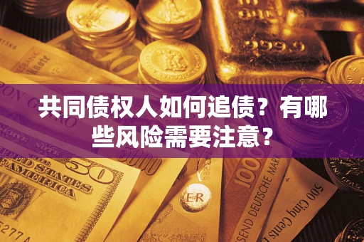 北京共同债权人如何追债？有哪些风险需要注意？