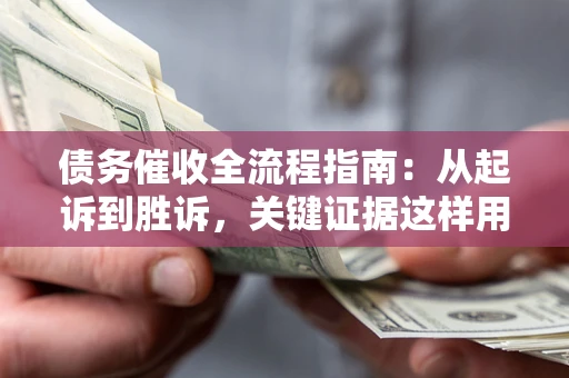 北京债务催收全流程指南：从起诉到胜诉，关键证据这样用