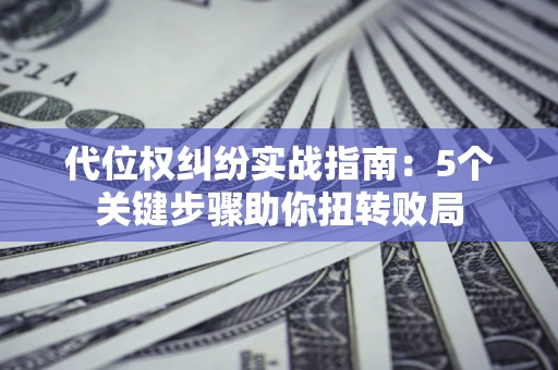 北京代位权纠纷实战指南：5个关键步骤助你扭转败局