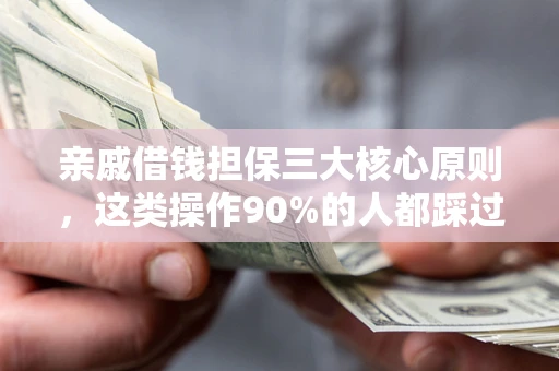 北京亲戚借钱担保三大核心原则，这类操作90%的人都踩过坑！附法院判决案例