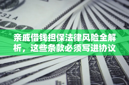 北京亲戚借钱担保法律风险全解析，这些条款必须写进协议
