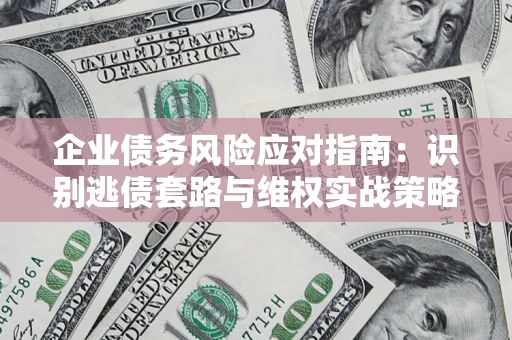 北京企业债务风险应对指南：识别逃债套路与维权实战策略