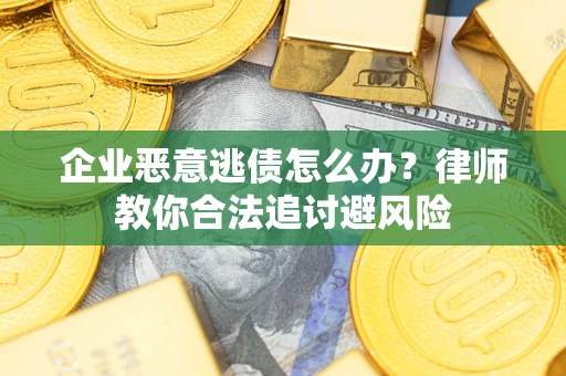 北京企业恶意逃债怎么办？律师教你合法追讨避风险