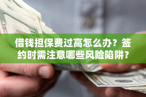 北京借钱担保费过高怎么办？签约时需注意哪些风险陷阱？