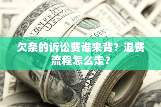 北京欠条的诉讼费谁来背？退费流程怎么走？