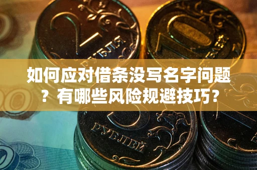 北京如何应对借条没写名字问题？有哪些风险规避技巧？