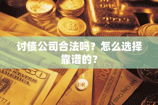北京讨债公司合法吗？怎么选择靠谱的？