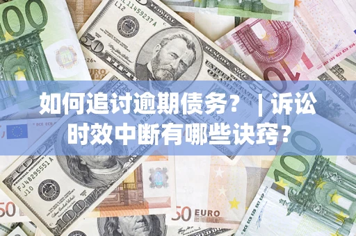 北京如何追讨逾期债务？ | 诉讼时效中断有哪些诀窍？