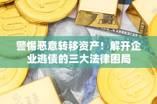 北京警惕恶意转移资产！解开企业逃债的三大法律困局