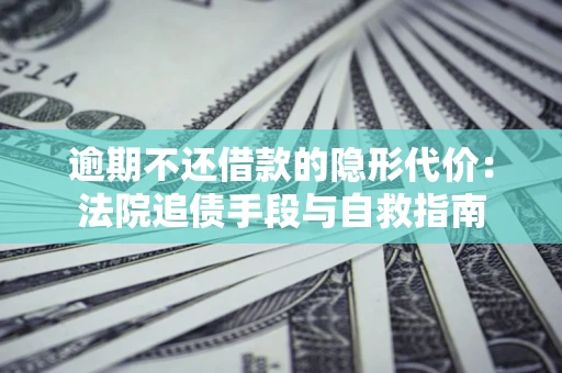 北京逾期不还借款的隐形代价：法院追债手段与自救指南