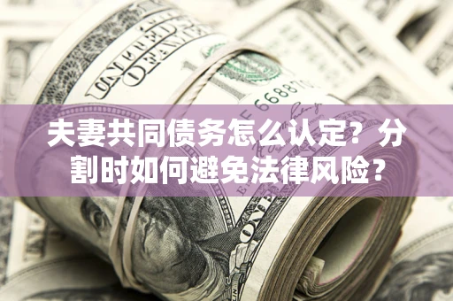 北京夫妻共同债务怎么认定？分割时如何避免法律风险？