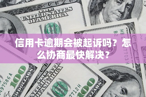 北京信用卡逾期会被起诉吗？怎么协商最快解决？